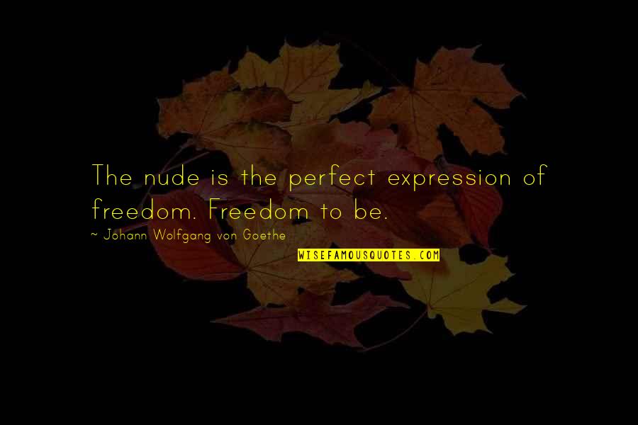 Freedom To Expression Quotes By Johann Wolfgang Von Goethe: The nude is the perfect expression of freedom.
