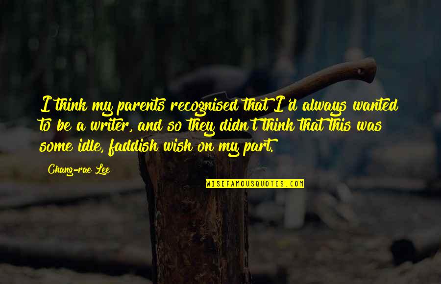 Freedom To Feel Joy Quotes By Chang-rae Lee: I think my parents recognised that I'd always Freedom To Feel Joy Quotes By Chang-rae Lee: I think my parents recognised that I'd always