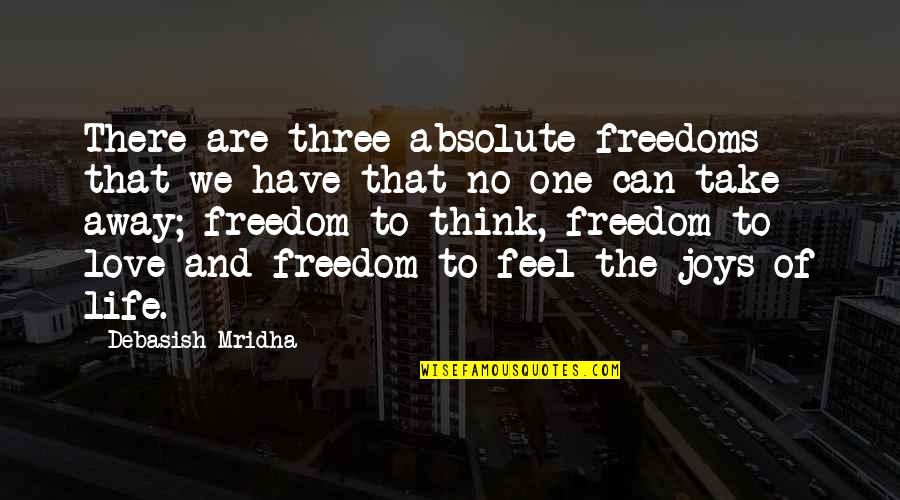 Freedom To Feel Joy Quotes By Debasish Mridha: There are three absolute freedoms that we have Freedom To Feel Joy Quotes By Debasish Mridha: There are three absolute freedoms that we have
