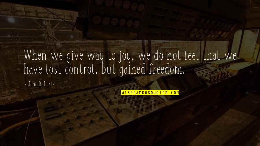 Freedom To Feel Joy Quotes By Jane Roberts: When we give way to joy, we do Freedom To Feel Joy Quotes By Jane Roberts: When we give way to joy, we do