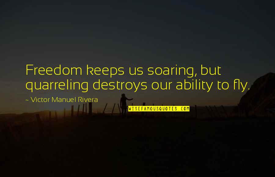 Freedom To Fly Quotes By Victor Manuel Rivera: Freedom keeps us soaring, but quarreling destroys our