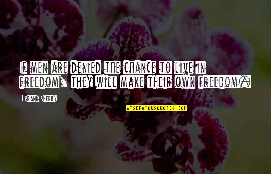 Freedom To Live Quotes By Frank Sherry: If men are denied the chance to live