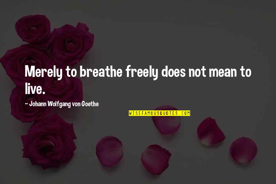 Freedom To Live Quotes By Johann Wolfgang Von Goethe: Merely to breathe freely does not mean to Freedom To Live Quotes By Johann Wolfgang Von Goethe: Merely to breathe freely does not mean to