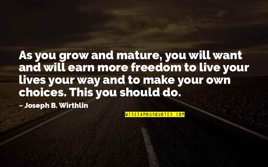 Freedom To Live Quotes By Joseph B. Wirthlin: As you grow and mature, you will want Freedom To Live Quotes By Joseph B. Wirthlin: As you grow and mature, you will want