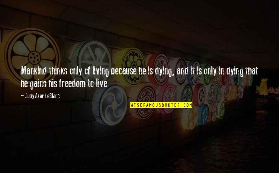 Freedom To Live Quotes By Judy Azar LeBlanc: Mankind thinks only of living because he is Freedom To Live Quotes By Judy Azar LeBlanc: Mankind thinks only of living because he is