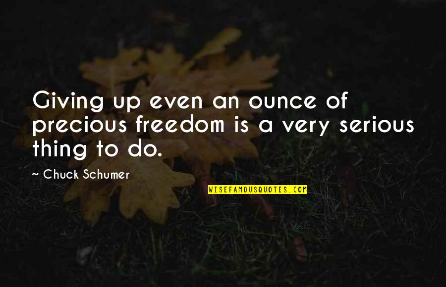 Freedom To Quotes By Chuck Schumer: Giving up even an ounce of precious freedom