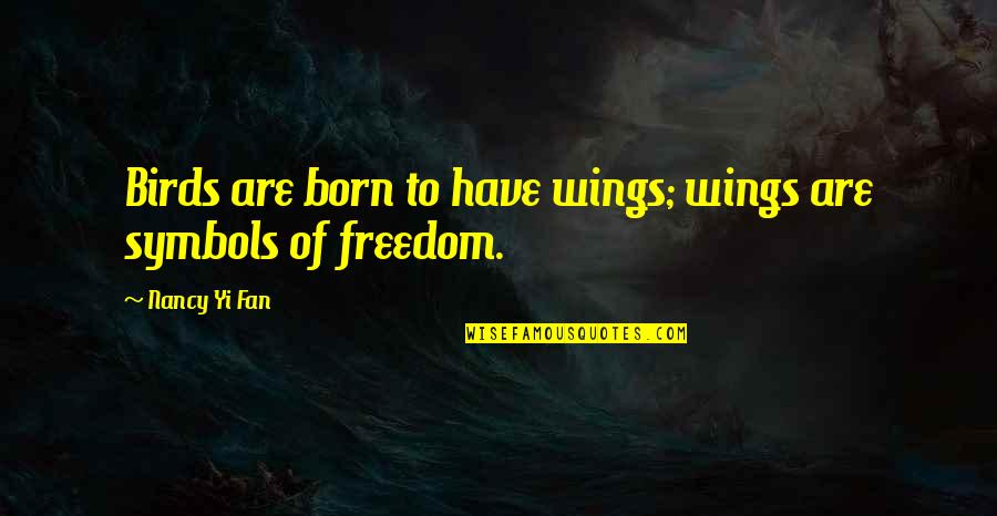 Freedom To Quotes By Nancy Yi Fan: Birds are born to have wings; wings are Freedom To Quotes By Nancy Yi Fan: Birds are born to have wings; wings are