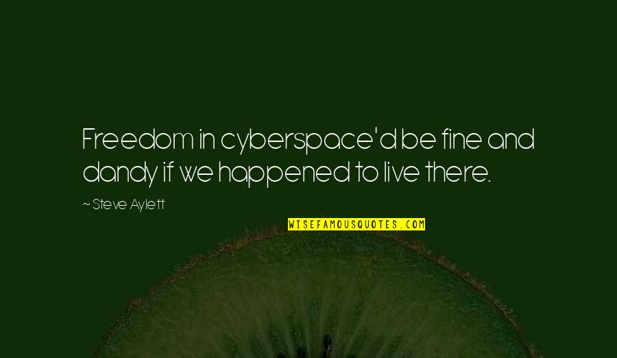 Freedom To Quotes By Steve Aylett: Freedom in cyberspace'd be fine and dandy if