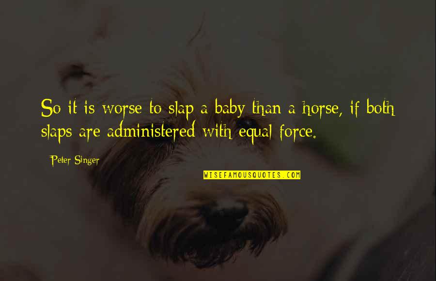 Freedom To Roam Quotes By Peter Singer: So it is worse to slap a baby