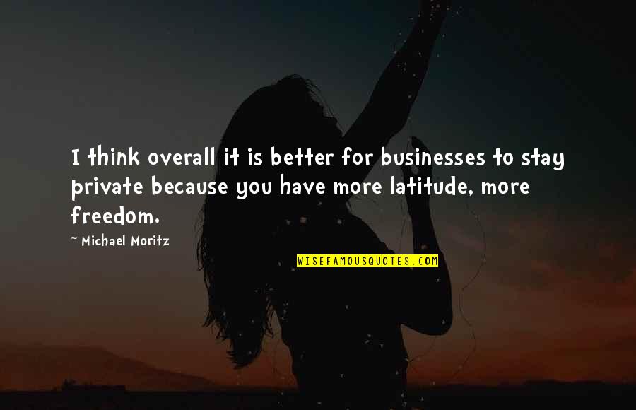 Freedom To Think Quotes By Michael Moritz: I think overall it is better for businesses