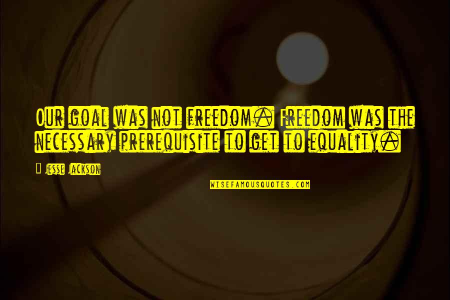 Freedom Vs Equality Quotes By Jesse Jackson: Our goal was not freedom. Freedom was the