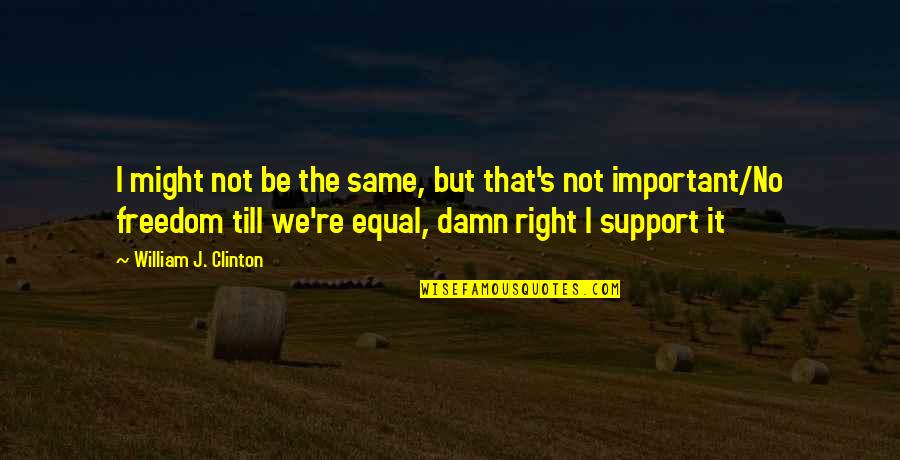 Freedom Vs Equality Quotes By William J. Clinton: I might not be the same, but that's