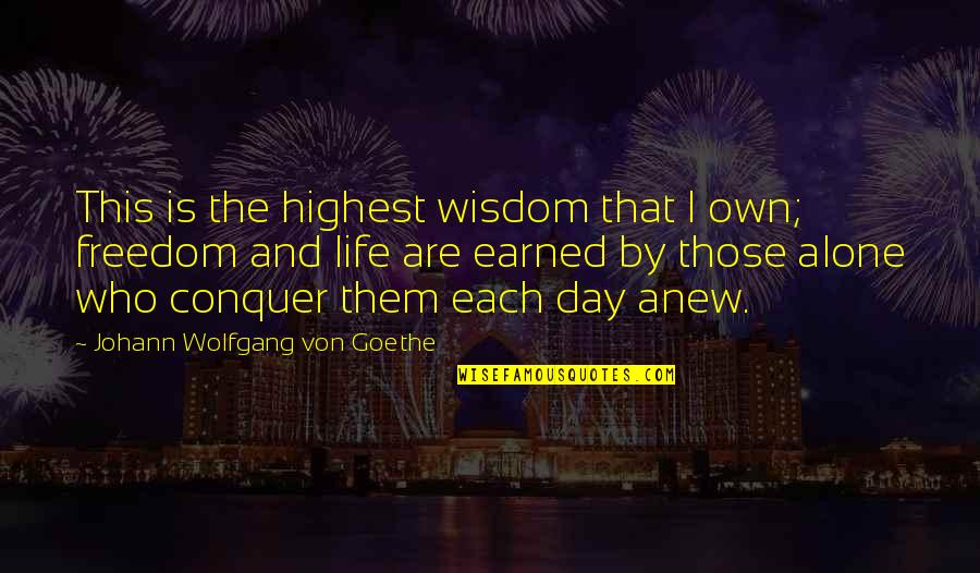 Freedom Was Earned Quotes By Johann Wolfgang Von Goethe: This is the highest wisdom that I own;
