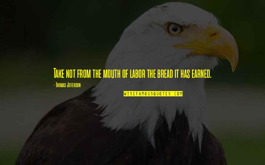 Freedom Was Earned Quotes By Thomas Jefferson: Take not from the mouth of labor the
