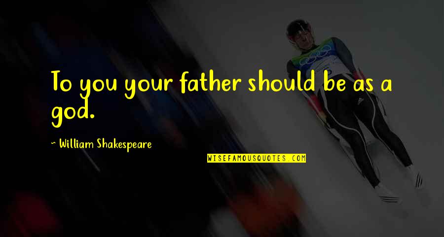 Freedom Was Earned Quotes By William Shakespeare: To you your father should be as a