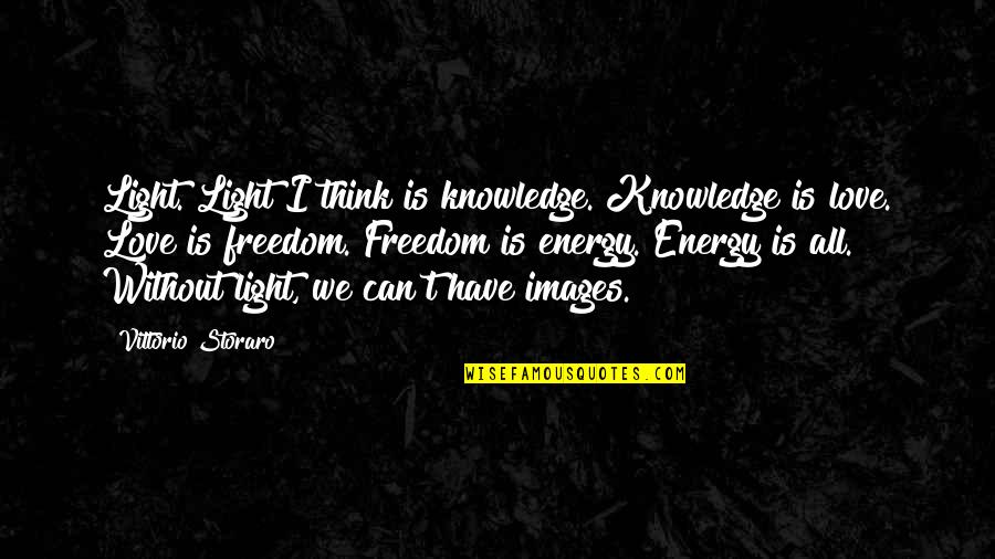 Freedom Without Love Quotes By Vittorio Storaro: Light. Light I think is knowledge. Knowledge is