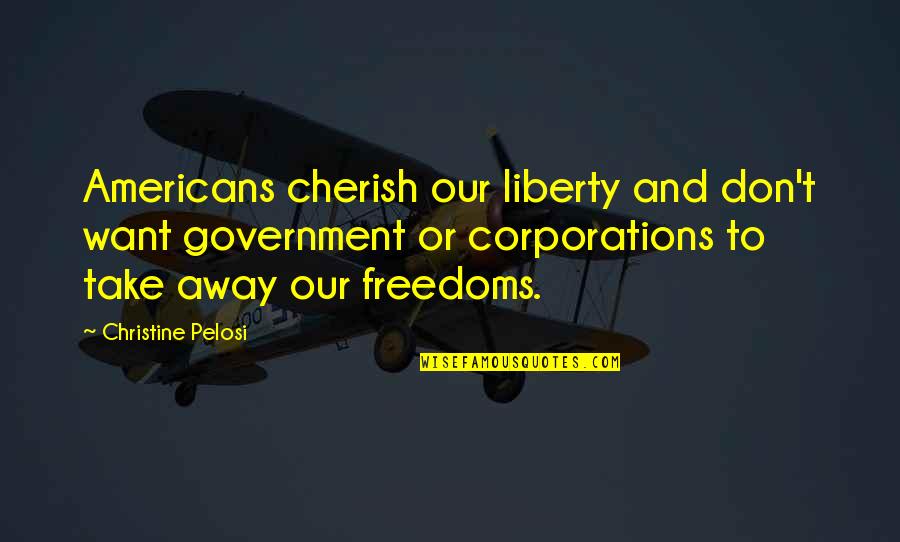 Freedoms To Quotes By Christine Pelosi: Americans cherish our liberty and don't want government
