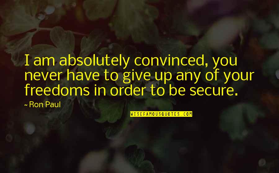 Freedoms To Quotes By Ron Paul: I am absolutely convinced, you never have to