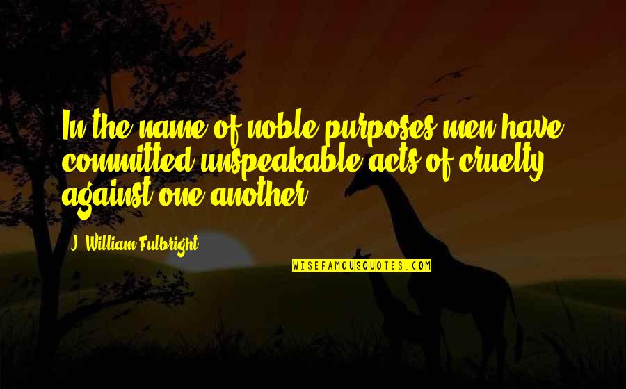 Freedon Nadd Quotes By J. William Fulbright: In the name of noble purposes men have Freedon Nadd Quotes By J. William Fulbright: In the name of noble purposes men have