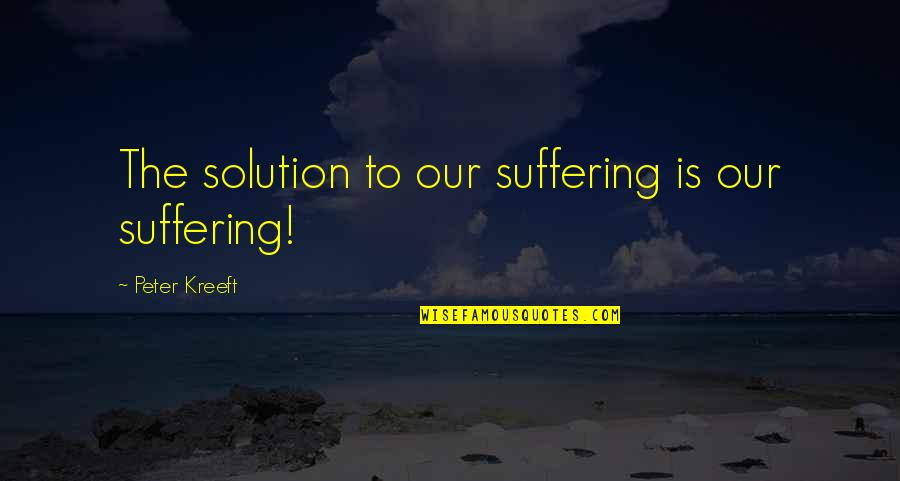 Freedon Of The Press Quotes By Peter Kreeft: The solution to our suffering is our suffering!