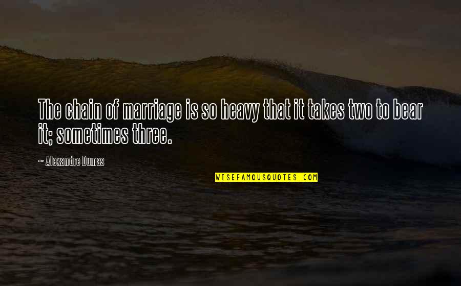 Freedon Quotes By Alexandre Dumas: The chain of marriage is so heavy that