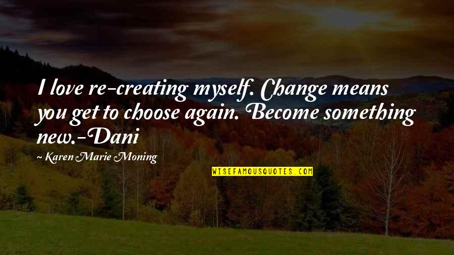 Freedonia Group Quotes By Karen Marie Moning: I love re-creating myself. Change means you get Freedonia Group Quotes By Karen Marie Moning: I love re-creating myself. Change means you get