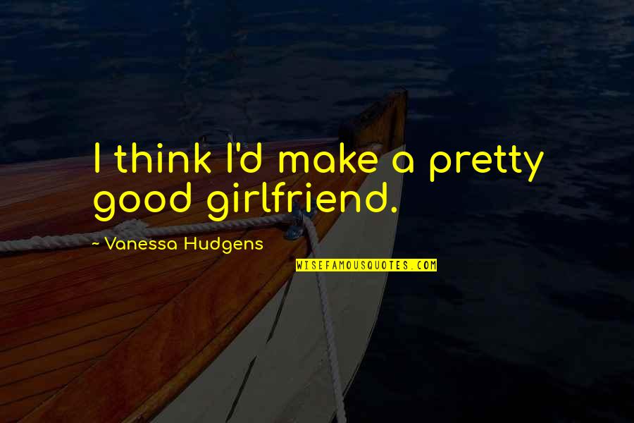 Freedonia Group Quotes By Vanessa Hudgens: I think I'd make a pretty good girlfriend. Freedonia Group Quotes By Vanessa Hudgens: I think I'd make a pretty good girlfriend.