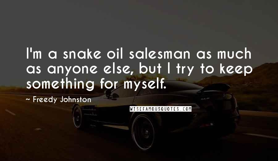 Freedy Johnston quotes: I'm a snake oil salesman as much as anyone else, but I try to keep something for myself.