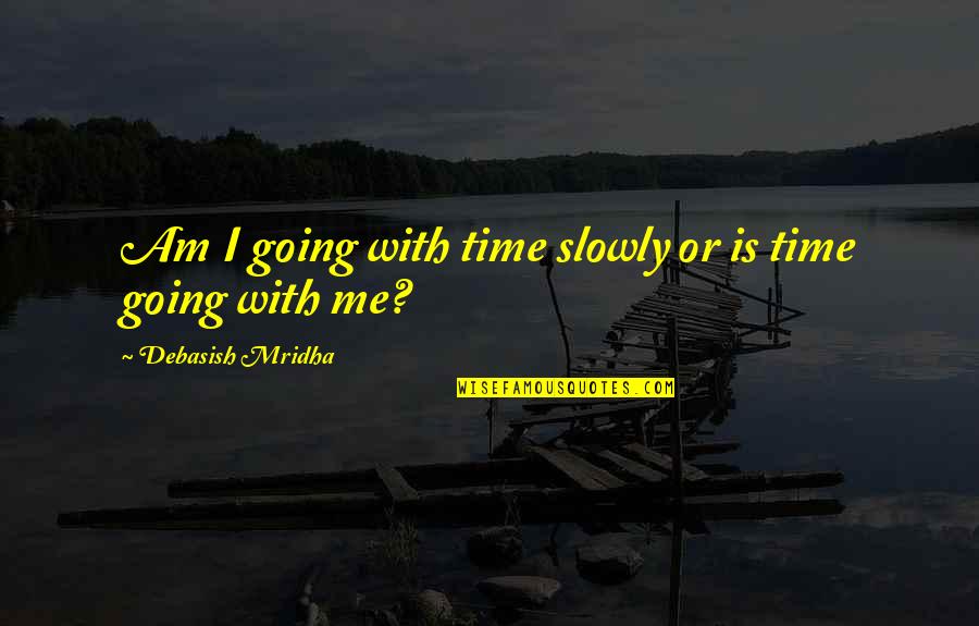 Freeeee Quotes By Debasish Mridha: Am I going with time slowly or is Freeeee Quotes By Debasish Mridha: Am I going with time slowly or is