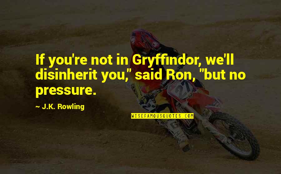 Freeeee Quotes By J.K. Rowling: If you're not in Gryffindor, we'll disinherit you,"