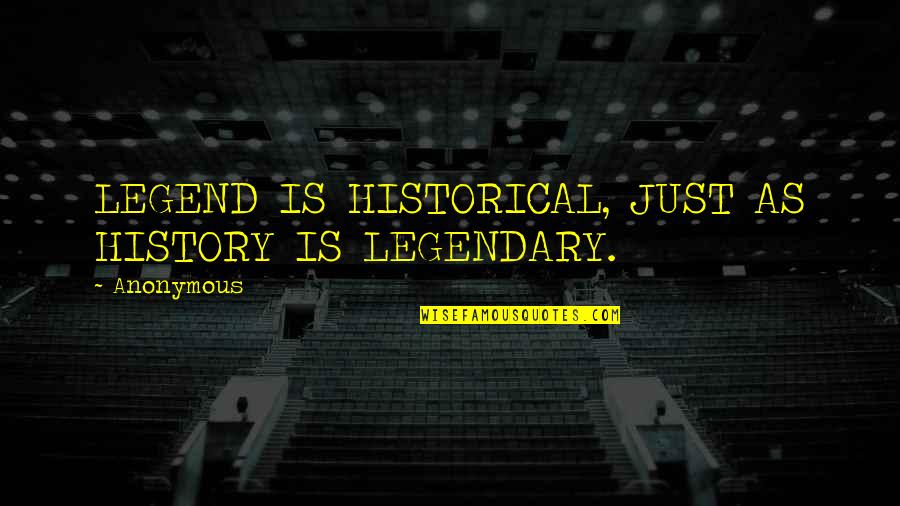 Freegan Quotes By Anonymous: LEGEND IS HISTORICAL, JUST AS HISTORY IS LEGENDARY.