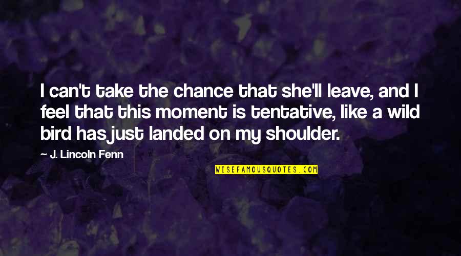 Freegan Quotes By J. Lincoln Fenn: I can't take the chance that she'll leave,