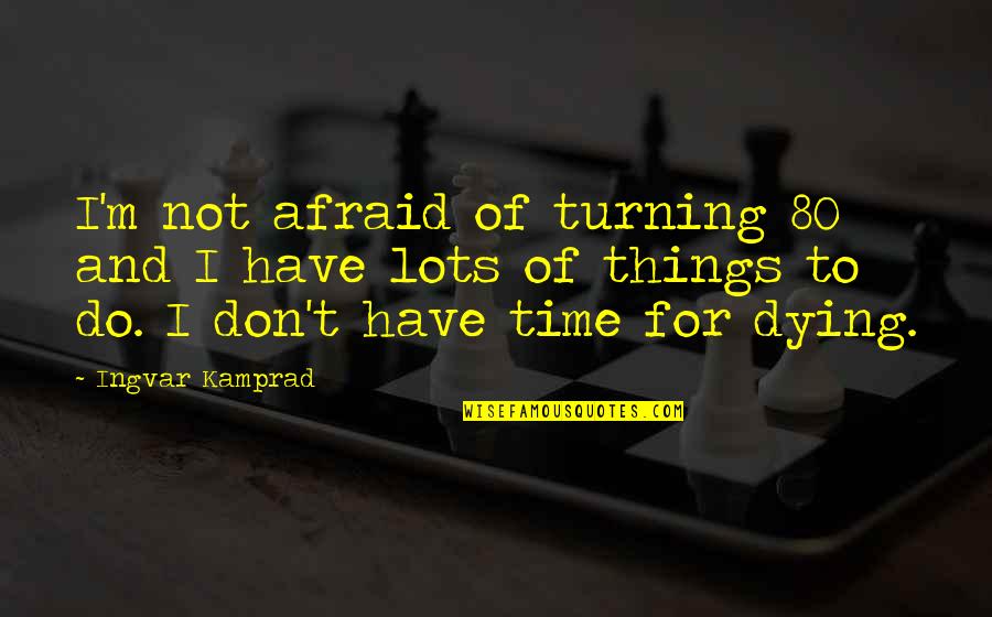 Freeholders Gloucester Quotes By Ingvar Kamprad: I'm not afraid of turning 80 and I Freeholders Gloucester Quotes By Ingvar Kamprad: I'm not afraid of turning 80 and I