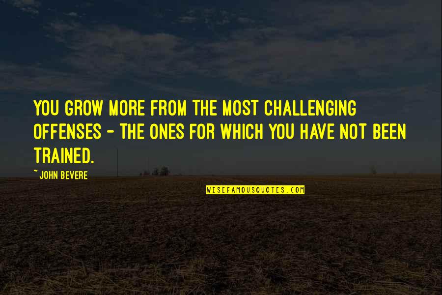 Freeholders Quotes By John Bevere: YOU GROW MORE FROM THE MOST CHALLENGING OFFENSES