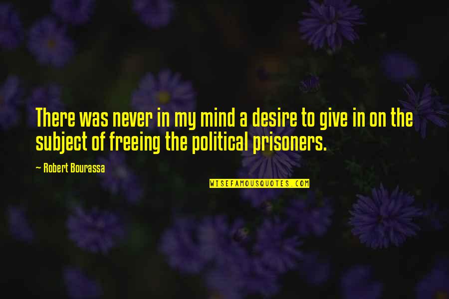 Freeing Mind Quotes By Robert Bourassa: There was never in my mind a desire Freeing Mind Quotes By Robert Bourassa: There was never in my mind a desire