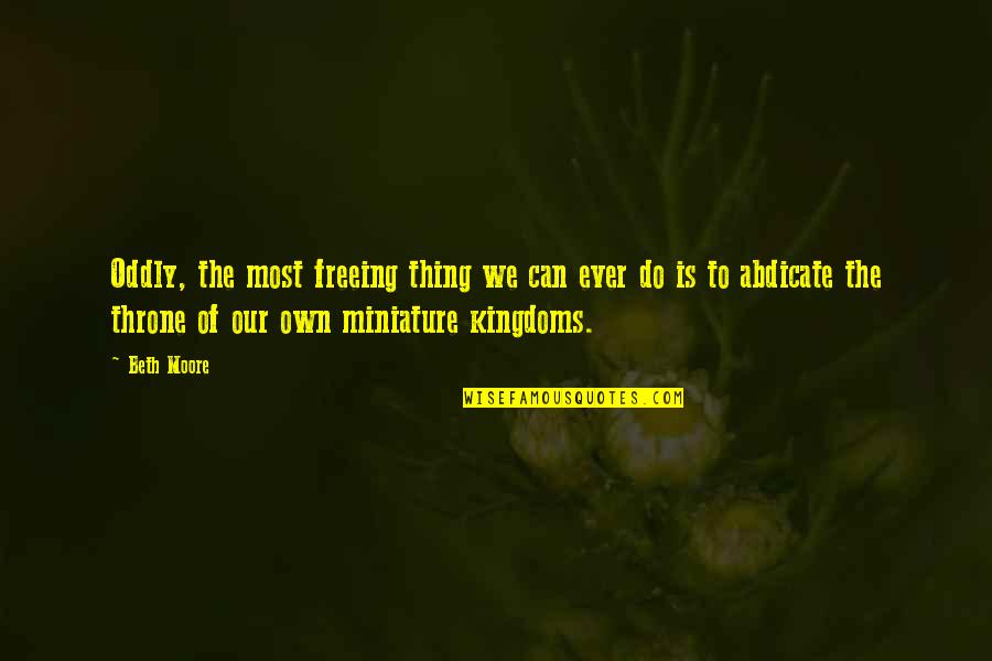 Freeing Quotes By Beth Moore: Oddly, the most freeing thing we can ever Freeing Quotes By Beth Moore: Oddly, the most freeing thing we can ever