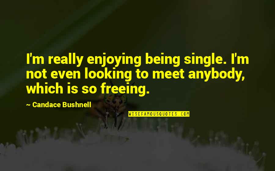 Freeing Quotes By Candace Bushnell: I'm really enjoying being single. I'm not even
