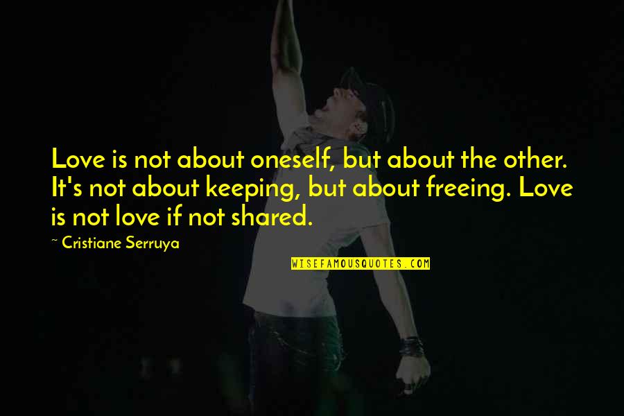 Freeing Quotes By Cristiane Serruya: Love is not about oneself, but about the