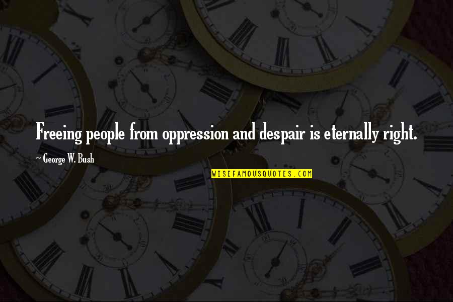 Freeing Quotes By George W. Bush: Freeing people from oppression and despair is eternally Freeing Quotes By George W. Bush: Freeing people from oppression and despair is eternally