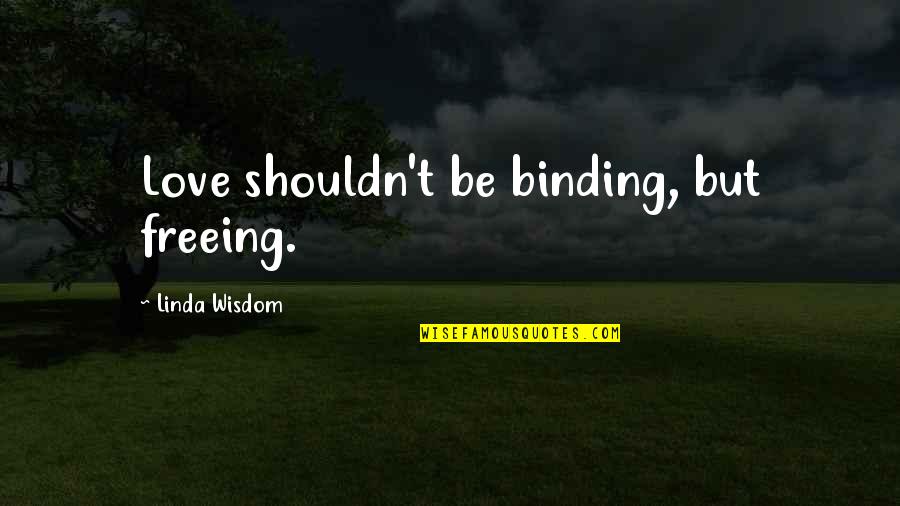 Freeing Quotes By Linda Wisdom: Love shouldn't be binding, but freeing.