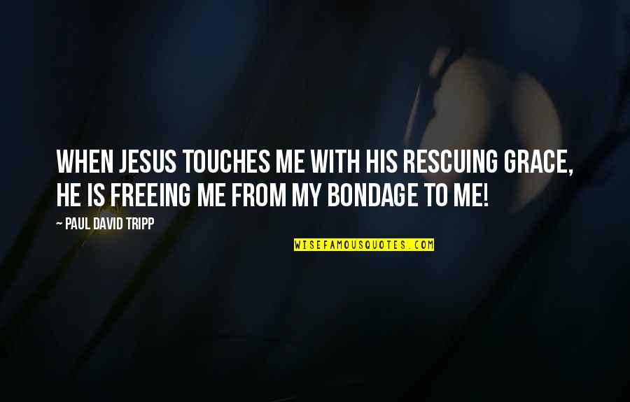 Freeing Quotes By Paul David Tripp: When Jesus touches me with his rescuing grace,