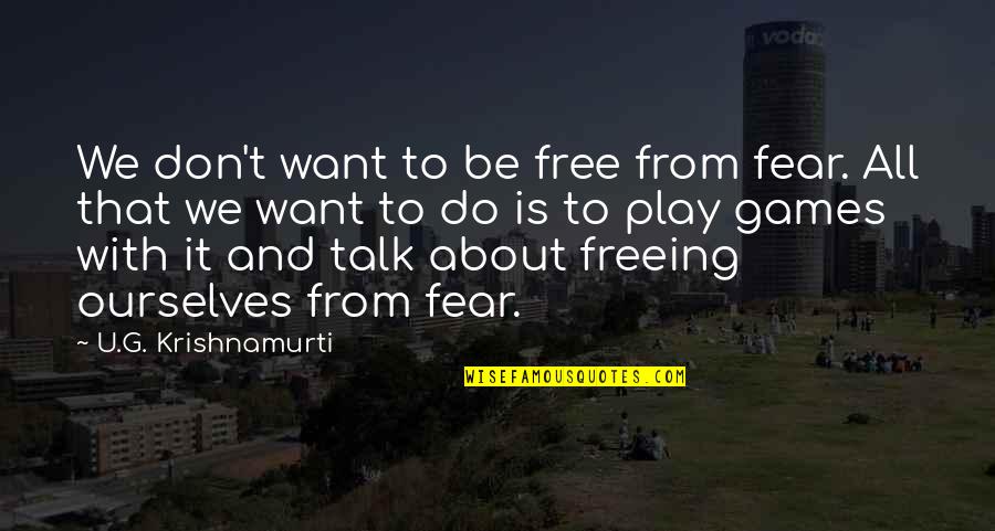 Freeing Quotes By U.G. Krishnamurti: We don't want to be free from fear.
