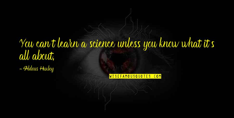 Freeing Self Quotes By Aldous Huxley: You can't learn a science unless you know