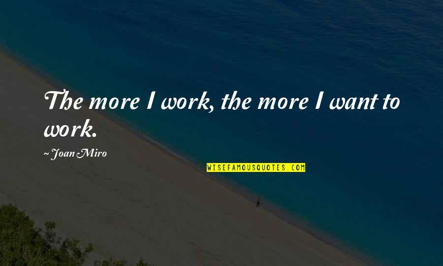 Freeing Someone Quotes By Joan Miro: The more I work, the more I want