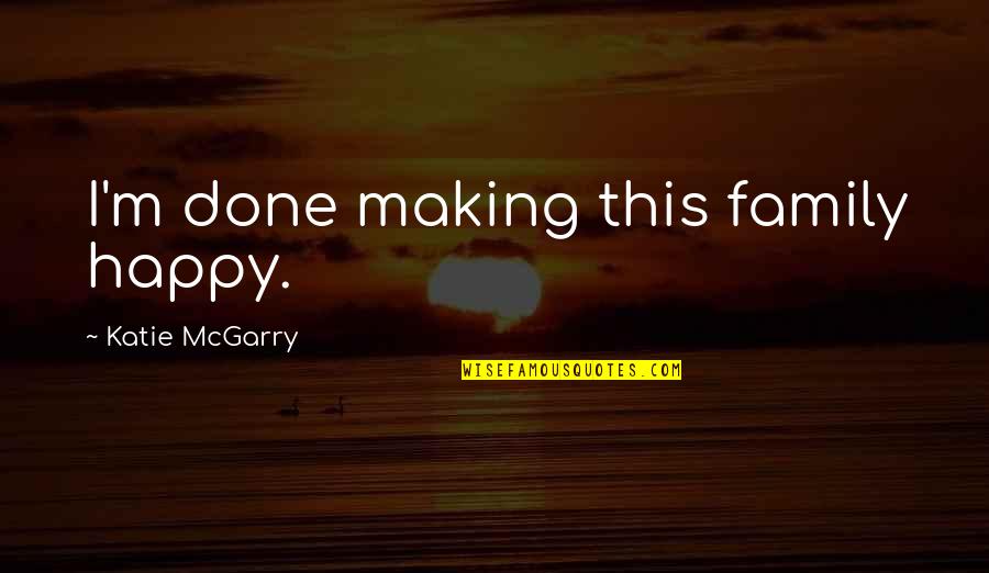 Freeing Your Time For People Quotes By Katie McGarry: I'm done making this family happy. Freeing Your Time For People Quotes By Katie McGarry: I'm done making this family happy.