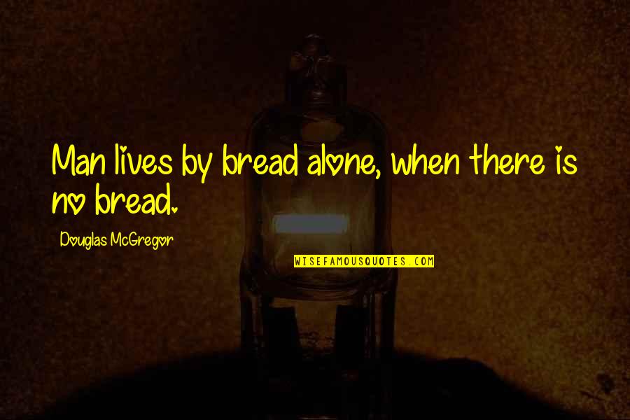 Freeing Yourself From The Past Quotes By Douglas McGregor: Man lives by bread alone, when there is