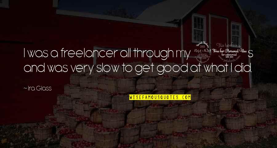 Freelancer Quotes By Ira Glass: I was a freelancer all through my 20s