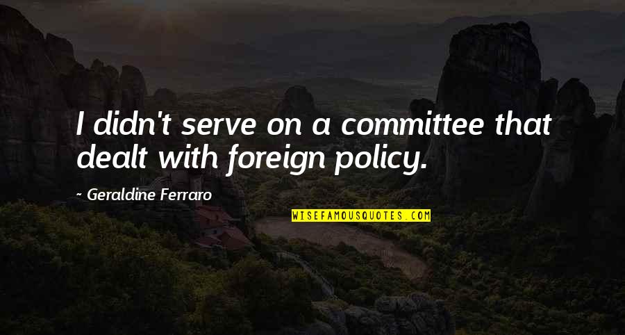Freelancers Relief Quotes By Geraldine Ferraro: I didn't serve on a committee that dealt
