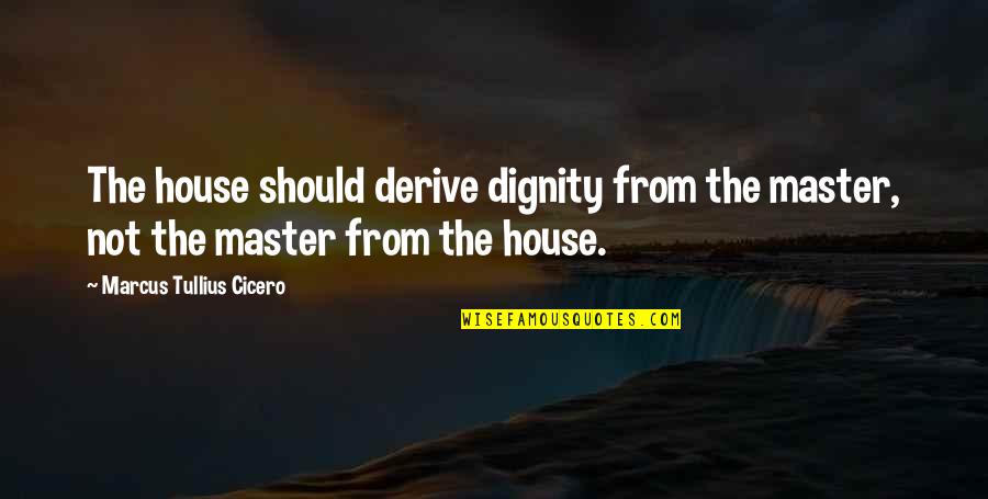 Freelancing Job Quotes By Marcus Tullius Cicero: The house should derive dignity from the master,