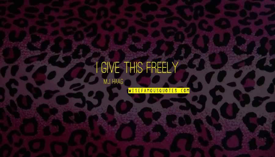 Freely Give Quotes By M.J. Haag: I give this freely Freely Give Quotes By M.J. Haag: I give this freely